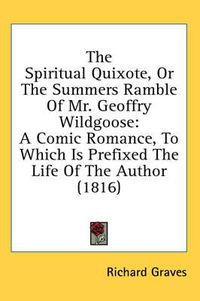 Cover image for The Spiritual Quixote, or the Summers Ramble of Mr. Geoffry Wildgoose: A Comic Romance, to Which Is Prefixed the Life of the Author (1816)