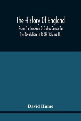 Cover image for The History Of England From The Invasion Of Julius Caesar To The Revolution In 1688: Embellished With Engravings On Copper And Wood From Original Designs (Volume Iii)