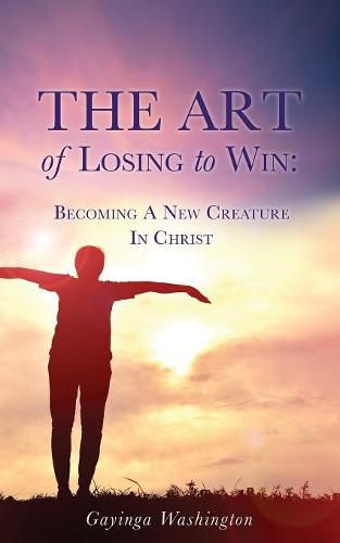 Cover image for The Art Of Losing To Win: Becoming A New Creature In Christ