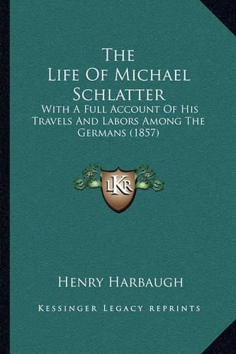 The Life of Michael Schlatter: With a Full Account of His Travels and Labors Among the Germans (1857)