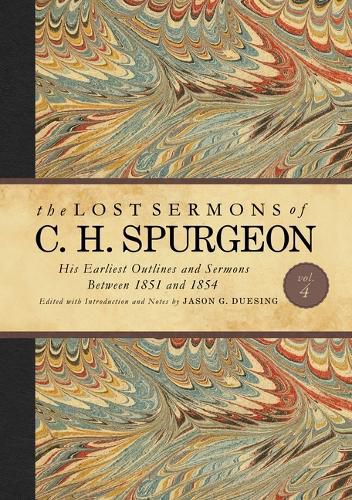 The Lost Sermons of C. H. Spurgeon Volume IV: His Earliest Outlines and Sermons Between 1851 and 1854