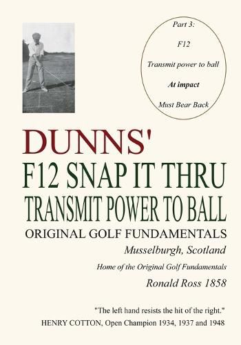 Cover image for Dunns' F12 Snap It Thru Original Golf Fundamentals Musselburgh Scotland: Transmit Power to Ball at Impact Must Bear Back