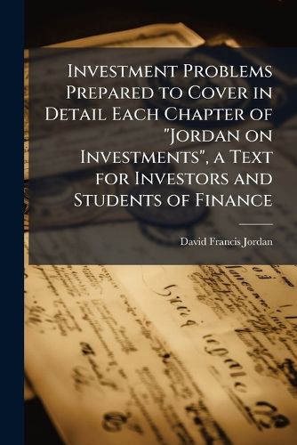Cover image for Investment Problems Prepared to Cover in Detail Each Chapter of "Jordan on Investments", a Text for Investors and Students of Finance
