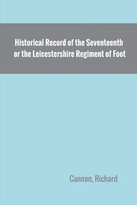 Cover image for Historical Record of the Seventeenth, or the Leicestershire Regiment of Foot