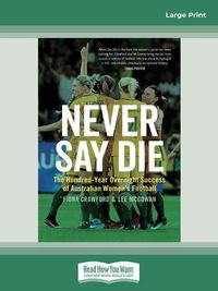 Cover image for Never Say Die: The Hundred-Year Overnight Success of Australian Women's Football