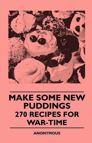 Cover image for Make Some New Puddings - 270 Recipes For War-Time