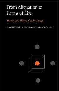 Cover image for From Alienation to Forms of Life: The Critical Theory of Rahel Jaeggi