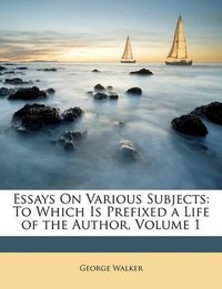 Cover image for Essays on Various Subjects: To Which Is Prefixed a Life of the Author, Volume 1