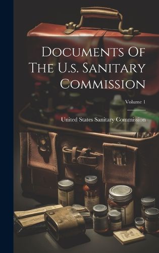 Cover image for Documents Of The U.s. Sanitary Commission; Volume 1