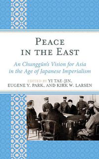 Cover image for Peace in the East: An Chunggun's Vision for Asia in the Age of Japanese Imperialism