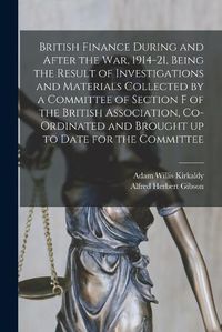 Cover image for British Finance During and After the war, 1914-21, Being the Result of Investigations and Materials Collected by a Committee of Section F of the British Association, Co-ordinated and Brought up to Date for the Committee