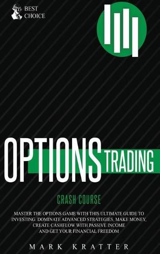 Cover image for Options Trading Crash Course: Master the Options Game with this Effective Guide to Investing. Dominate Advanced Strategies, Make Money, Create Cashflow with Passive Income and Get Your Financial Freedom