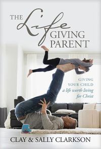 Cover image for The Lifegiving Parent: Giving Your Child a Life Worth Living for Christ