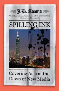 Cover image for Spilling Ink: Covering Asia at the Dawn of New Media
