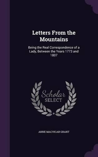 Letters from the Mountains: Being the Real Correspondence of a Lady, Between the Years 1773 and 1807