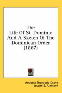 Cover image for The Life of St. Dominic and a Sketch of the Dominican Order (1867)