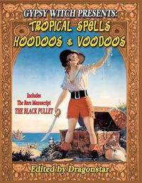 Cover image for Gypsy Witch Presents: Tropical Spells Hoodoos and Voodoos: Includes The Rare Manuscript The Black Pullet