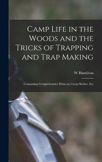Cover image for Camp Life in the Woods and the Tricks of Trapping and Trap Making; Containing Comprehensive Hints on Camp Shelter, Etc