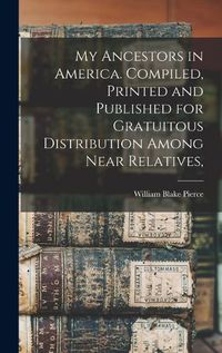 Cover image for My Ancestors in America. Compiled, Printed and Published for Gratuitous Distribution Among Near Relatives,