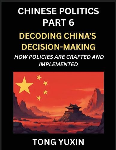 Cover image for Chinese Politics (Part 6)- Decoding China's Decision-Making, How Policies Are Crafted and Implemented, Transforming Ideology into Action, The Art of Chinese Governance, The Inner Workings of China's Policy Machine