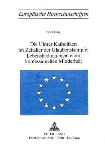 Cover image for Die Ulmer Katholiken Im Zeitalter Der Glaubenskaempfe: . Lebensbedingungen Einer Konfessionellen Minderheit