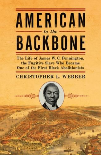 Cover image for American to the Backbone: The Life of James W. C. Pennington, the Fugitive Slave Who Became One of the First Black Abolitionists