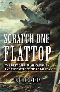 Cover image for Scratch One Flattop: The First Carrier Air Campaign and the Battle of the Coral Sea