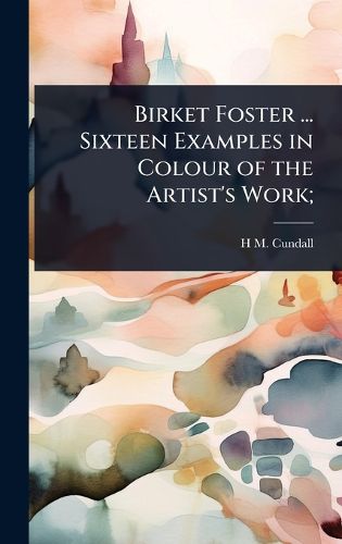 Cover image for Birket Foster ... Sixteen Examples in Colour of the Artist's Work;