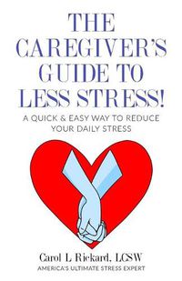 Cover image for The Caregiver's Guide To Less Stress: A Quick & Easy Way To Reduce Your Daily Stress