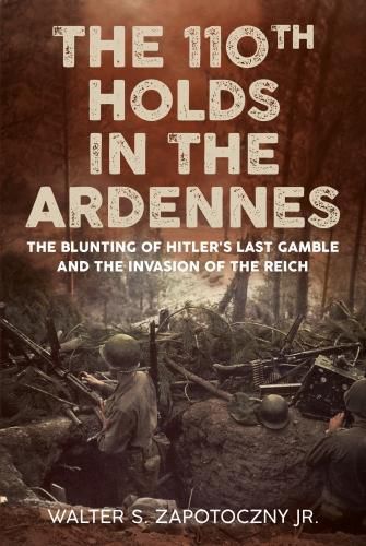 The 110th Holds in the Ardennes: The Blunting of Hitler's Last Gamble and the Invasion of the Reich