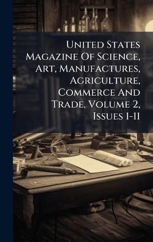 Cover image for United States Magazine Of Science, Art, Manufactures, Agriculture, Commerce And Trade, Volume 2, Issues 1-11
