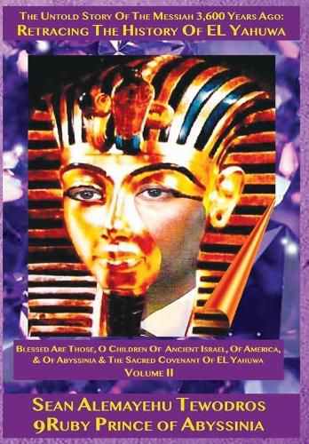 Volume Two: (2nd Edition) Blessed Are Those, O Children Of Ancient Israel, Of America, & Of Abyssinia & The Sacred Covenant Of EL Yahuwa: The Untold Story Of The Messiah Of 3,600 Years Ago: Retracing The History Of EL Yahuwa