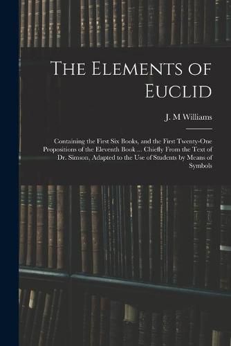 The Elements of Euclid: Containing the First Six Books, and the First Twenty-one Propositions of the Eleventh Book ... Chiefly From the Text of Dr. Simson, Adapted to the Use of Students by Means of Symbols