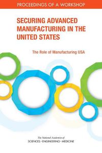 Cover image for Securing Advanced Manufacturing in the United States: The Role of Manufacturing USA: Proceedings of a Workshop