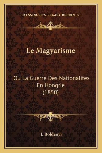 Le Magyarisme: Ou La Guerre Des Nationalites En Hongrie (1850)