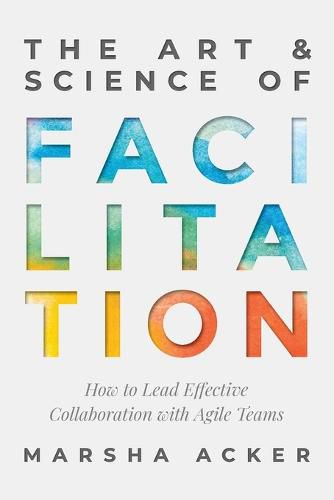 Cover image for The Art & Science of Facilitation: How to Lead Effective Collaboration with Agile Teams