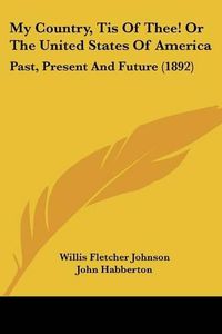 Cover image for My Country, Tis of Thee! or the United States of America: Past, Present and Future (1892)