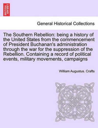 Cover image for The Southern Rebellion: Being a History of the United States from the Commencement of President Buchanan's Administration Through the War for the Suppression of the Rebellion. Vol. II.