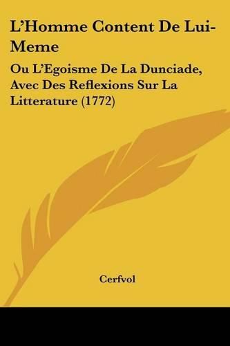 Cover image for L'Homme Content de Lui-Meme: Ou L'Egoisme de La Dunciade, Avec Des Reflexions Sur La Litterature (1772)