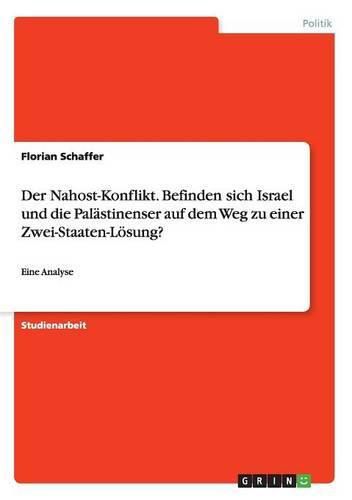 Cover image for Der Nahost-Konflikt. Befinden sich Israel und die Palastinenser auf dem Weg zu einer Zwei-Staaten-Loesung?: Eine Analyse