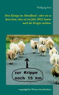 Cover image for Drei Koenige im Abendland - oder wie es dazu kam, dass sie im Jahr 2012 immer noch die Krippe suchten.: Vergnugliche Winter-Geschichten