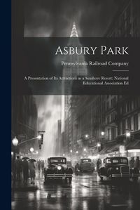 Cover image for Asbury Park; a Presentation of its Attractions as a Seashore Resort; National Educational Association Ed