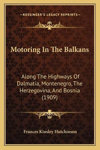 Cover image for Motoring in the Balkans: Along the Highways of Dalmatia, Montenegro, the Herzegovina, and Bosnia (1909)
