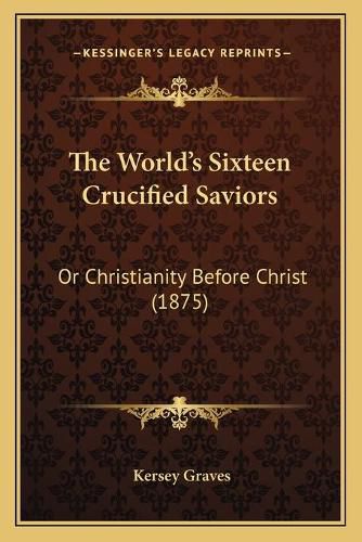 Cover image for The World's Sixteen Crucified Saviors: Or Christianity Before Christ (1875)