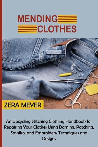 Cover image for Mending Clothes: An Upcycling Stitching Clothing Handbook for Repairing Your Clothes Using Darning, Patching, Sashiko, and Embroidery Techniques and Designs