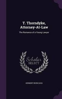 Cover image for T. Thorndyke, Attorney-At-Law: The Romance of a Young Lawyer