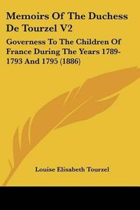 Cover image for Memoirs of the Duchess de Tourzel V2: Governess to the Children of France During the Years 1789-1793 and 1795 (1886)