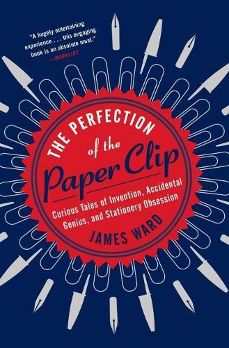 Cover image for The Perfection of the Paper Clip: Curious Tales of Invention, Accidental Genius, and Stationery Obsession