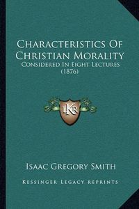 Cover image for Characteristics of Christian Morality: Considered in Eight Lectures (1876)