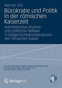 Cover image for Burokratie Und Politik in Der Roemischen Kaiserzeit: Administrative Routine Und Politische Reflexe in Burgerrechtskonstitutionen Der Roemischen Kaiser